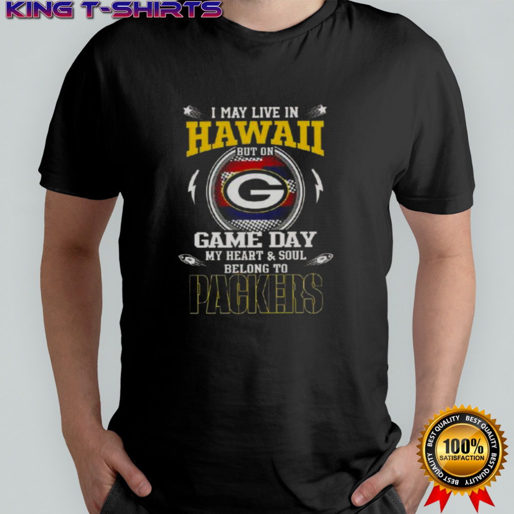I May Live In Hawaii But On Game Day My Heart And Soul Belongs To Green Bay Packers T-Shirt