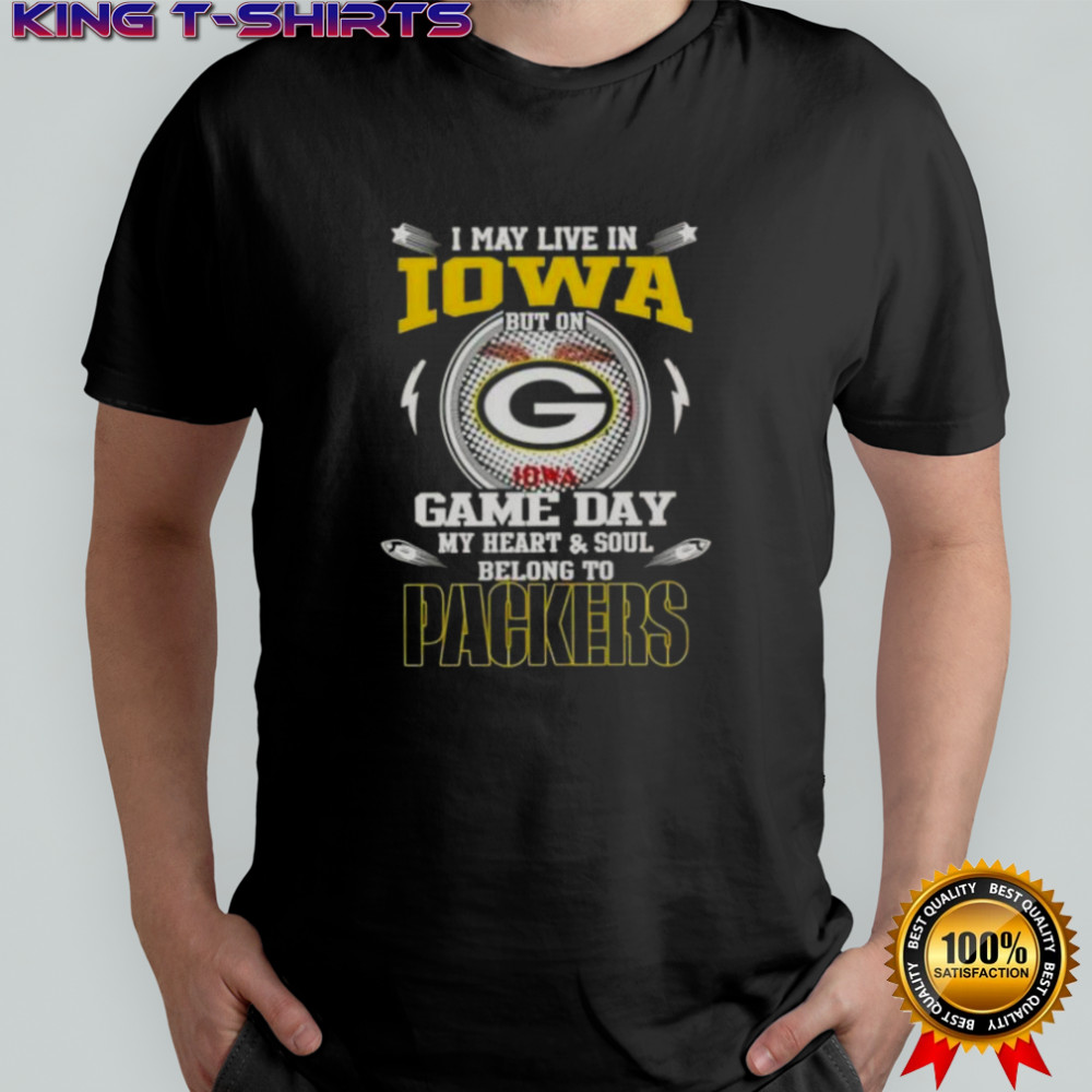 I May Live In Iowa But On Game Day My Heart And Soul Belongs To Green Bay Packers T-Shirt