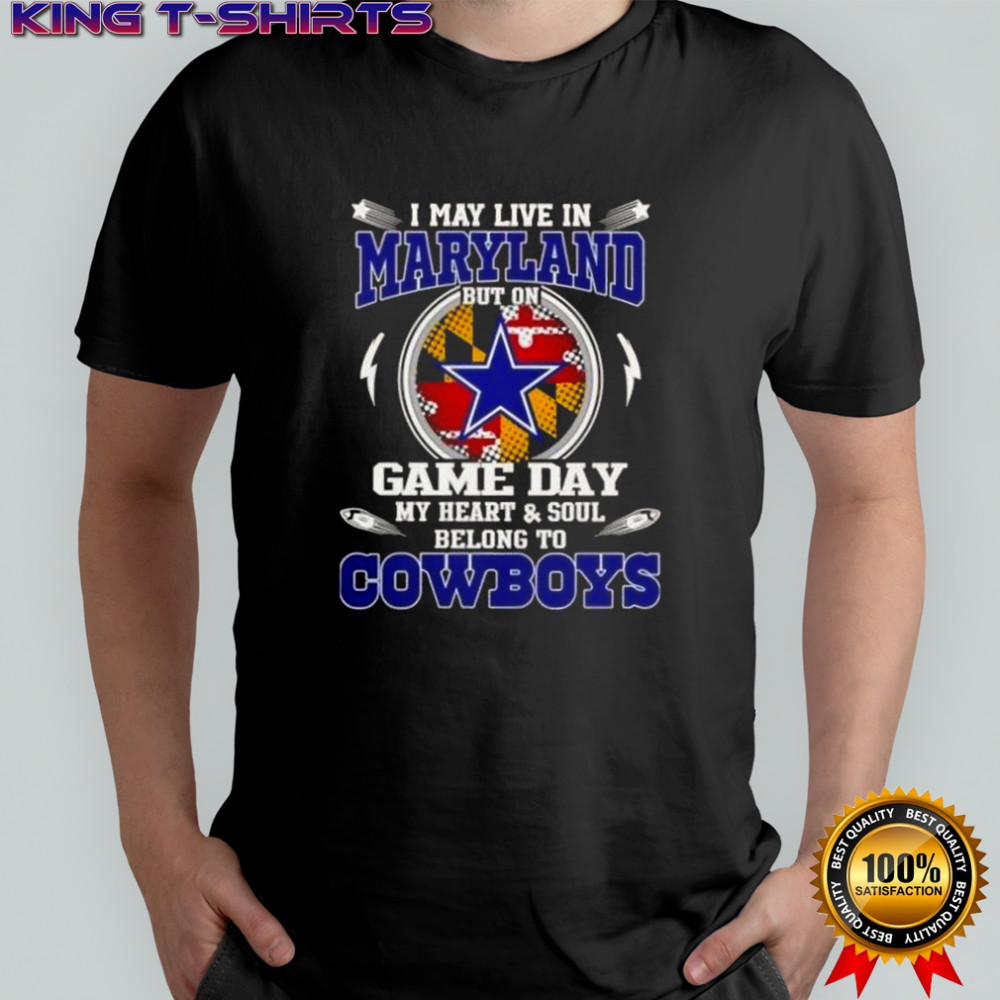 I May Live In Maryland But On Game Day My Heart And Soul Belongs To Dallas Cowboys T-Shirt