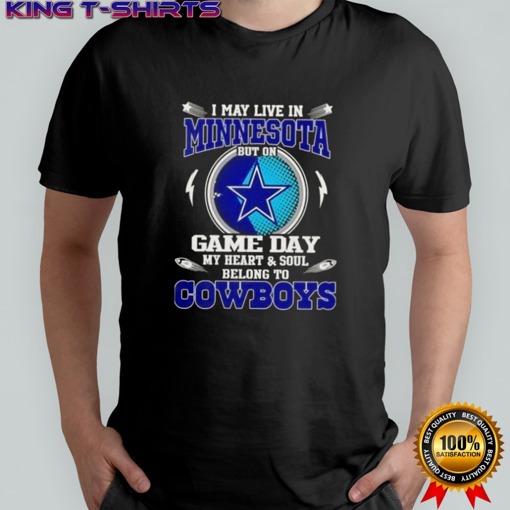 I May Live In Minnesota But On Game Day My Heart And Soul Belongs To Dallas Cowboys T-Shirt