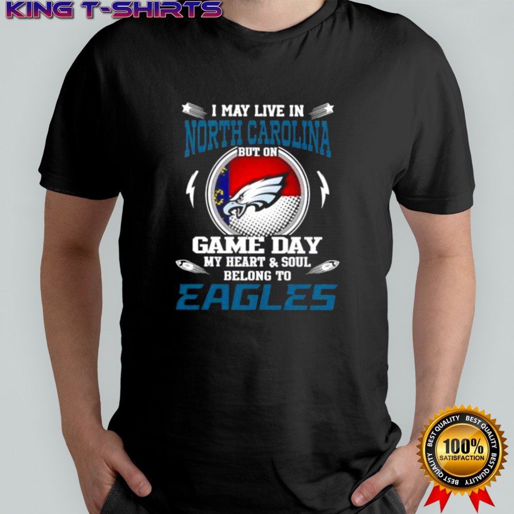 I May Live In North Carolina But On Game Day My Heart And Soul Belongs To Philadelphia Eagles T-Shirt