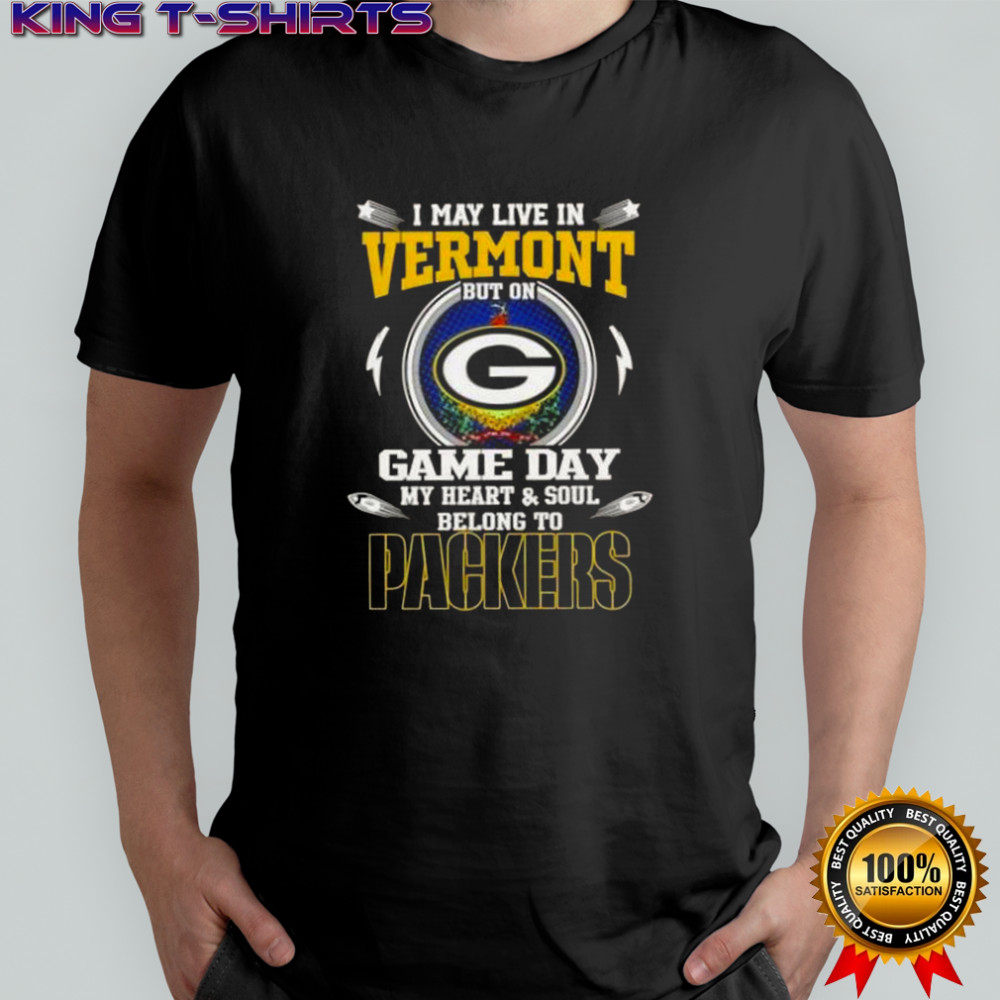 I May Live In Vermont But On Game Day My Heart And Soul Belongs To Green Bay Packers T-Shirt