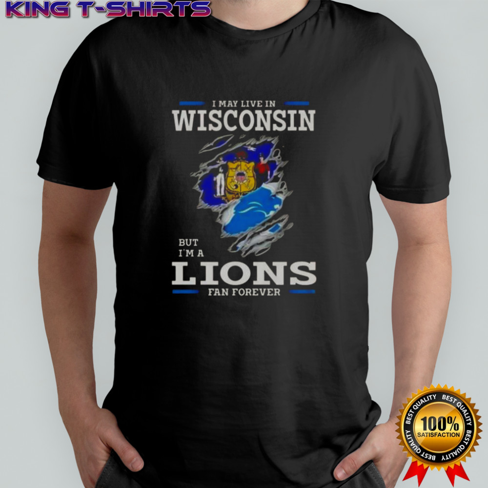 I May Live In Wisconsin But I’m A Lions Fan Forever T-Shirt