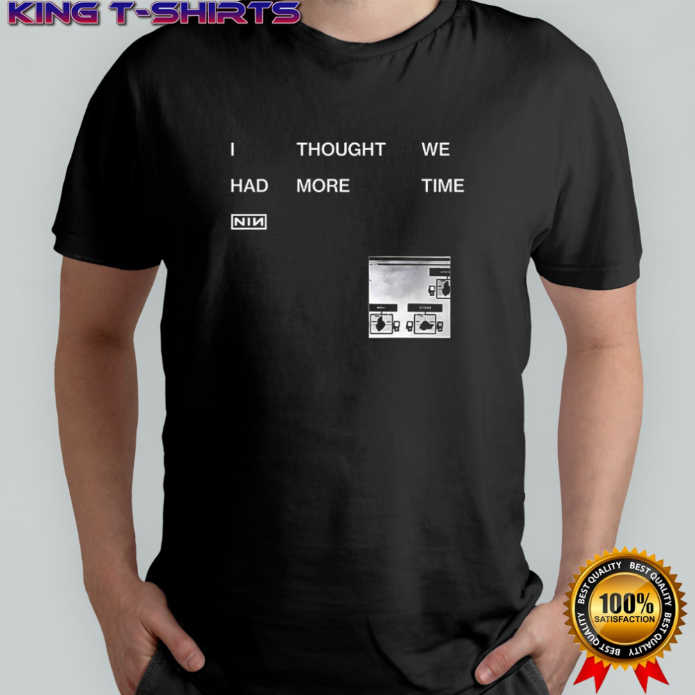I thought we had more time NIN shirt