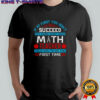 If At First You Don’t Succeed Try Doing What Your Math Teacher Told You To Do The First Time T-Shirt
