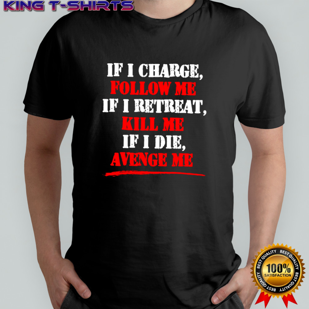 If i charge follow me if i retreat kill me if i die avenge me shirt