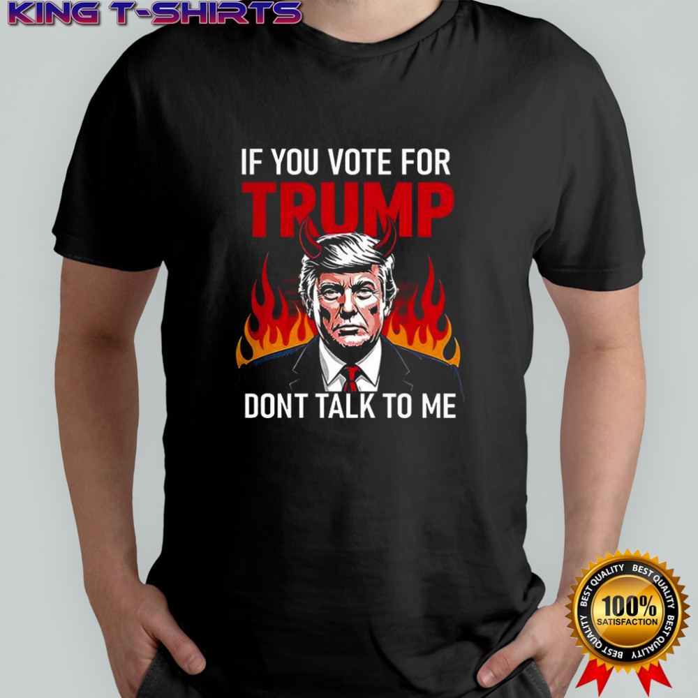 If you vote for Trump don’t talk to me shirt