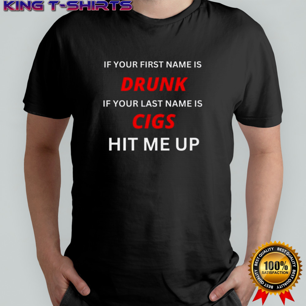If Your First Name Is Drunk If Your Last Name Is Cigs Hit Me Up T-Shirt
