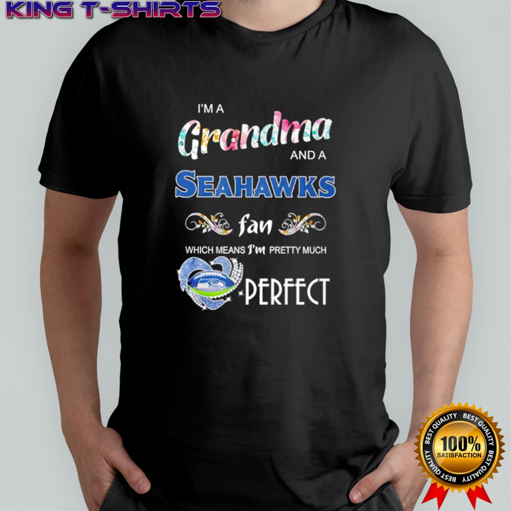 I’m A Grandma And A Seattle Seahawks Fan Which Means I’m Pretty Much Perfect shirt