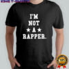 I’m Not A Rapper shirt