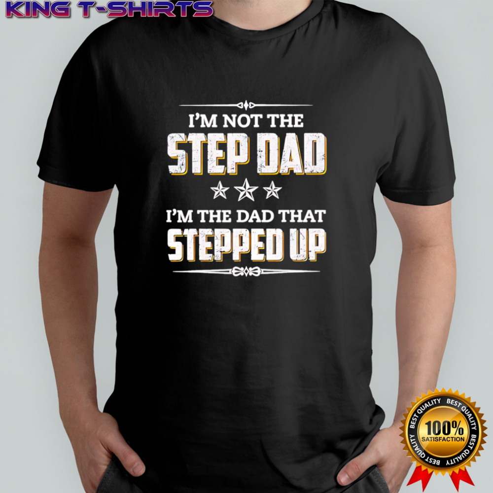 I’m Not The Step Dad I’m The Dad That Stepped Up shirt
