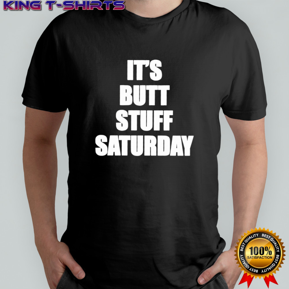 It’s Butt Stuff Saturday shirt