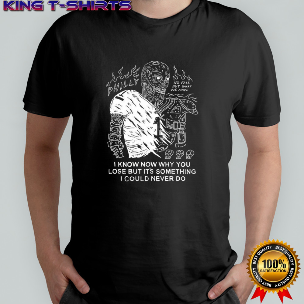 Jalen Hurts Philadelphia Eagles The Terminator I know why you lose but it’s something I could never do shirt
