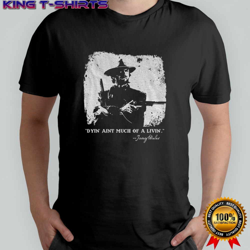 Josey Wales dyin’ aint much of a livin’ shirt