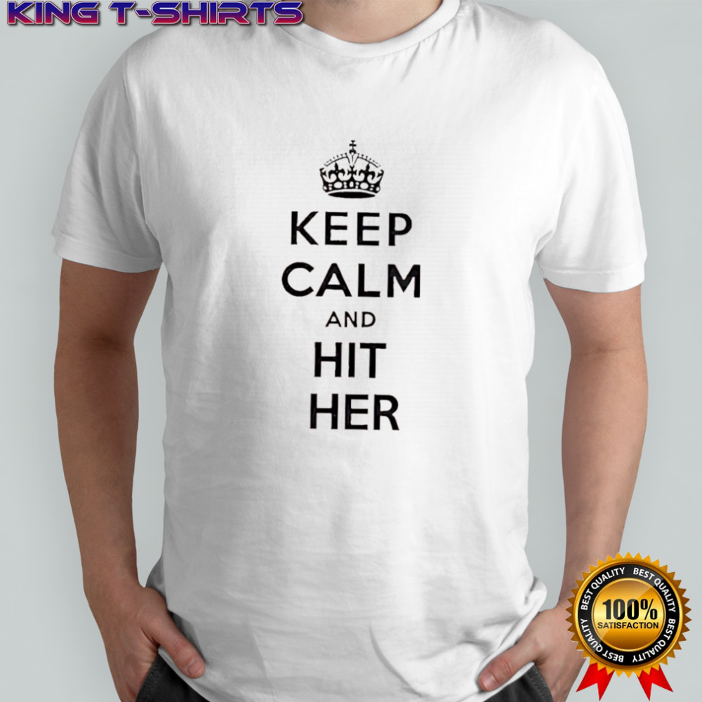 Keep Calm And Hit Her shirt