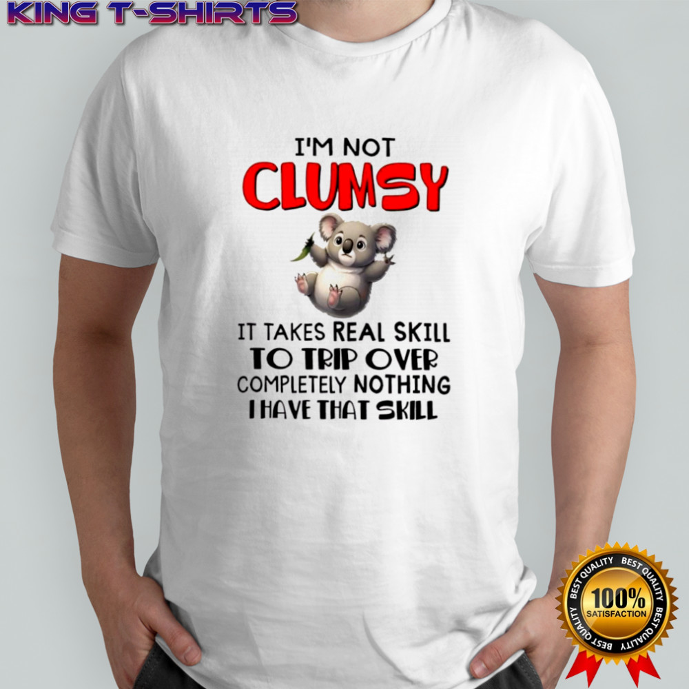 Koala I’m not clumsy it takes real skill to trip over completely nothing i have that skill shirt