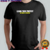 Learn then protest the order is important shirt
