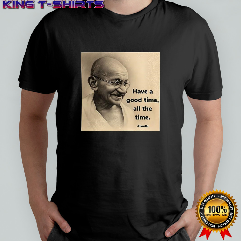 Mahatma Gandhi have a good time all the time shirt