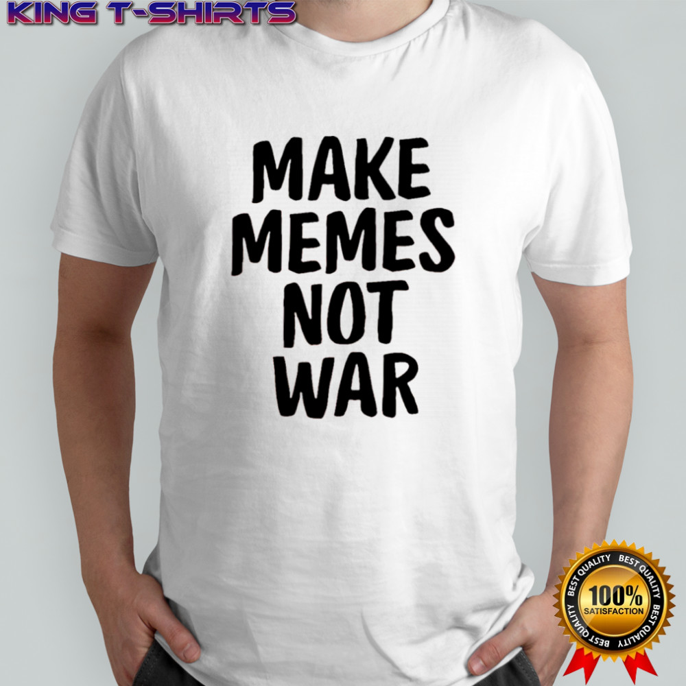 Make Memes Not War shirt