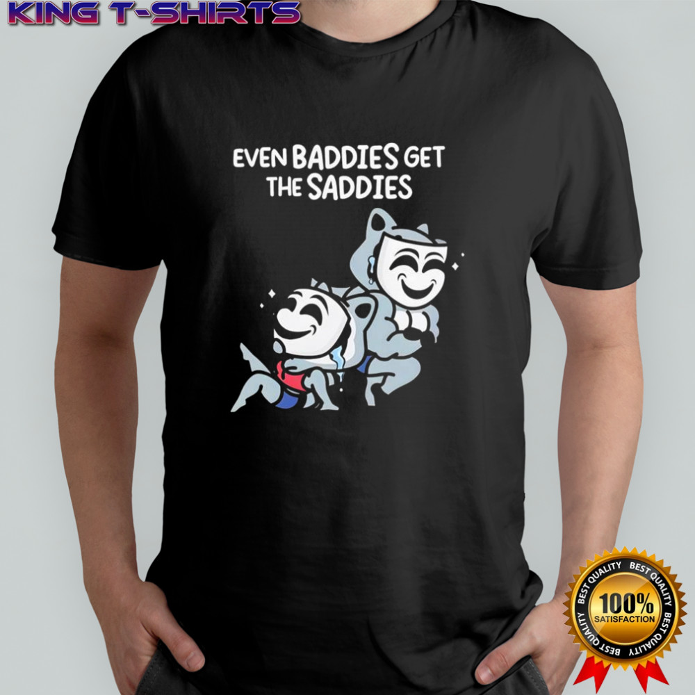 Mandatoryfunday Even Baddies Get The Saddies shirt