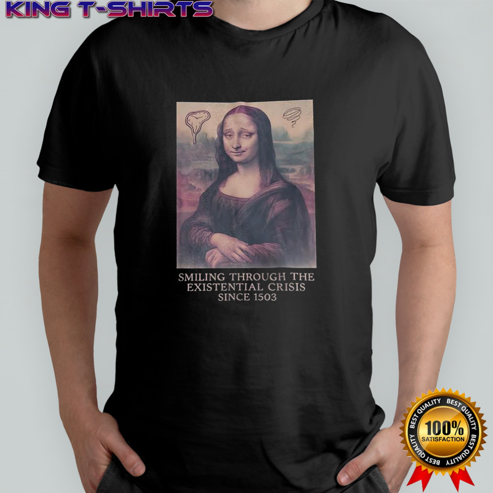 Mona Lisa smiling through the existential crisis since 1503 shirt