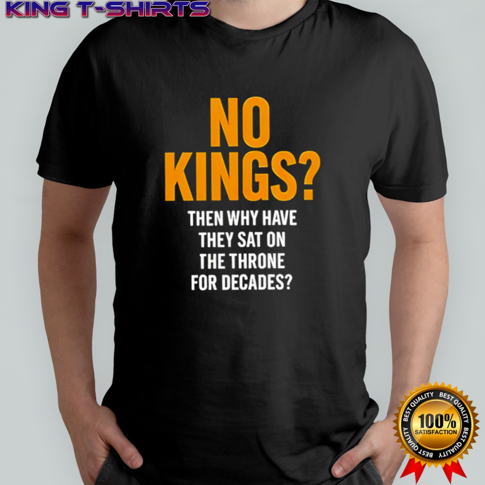 No Kings Then Why Have They Sat On The Throne For Decades Shirt