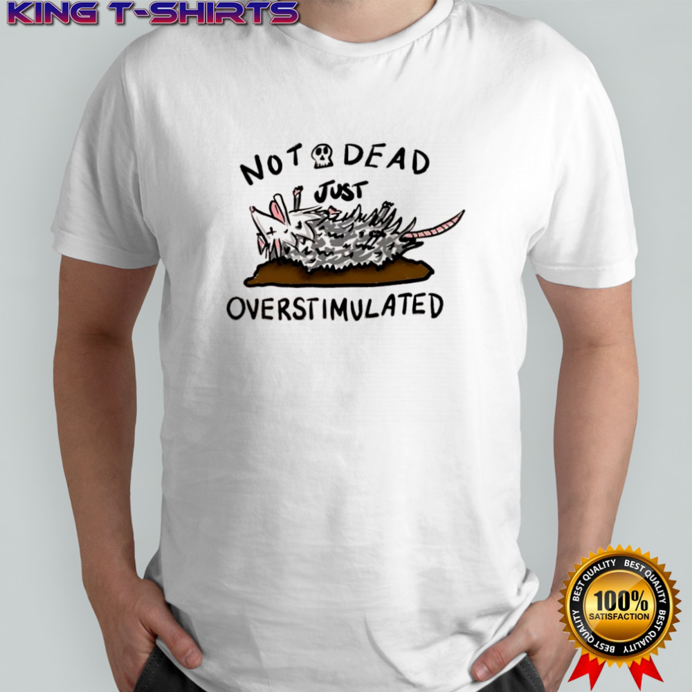 Opossum not dead just overstimulated shirt