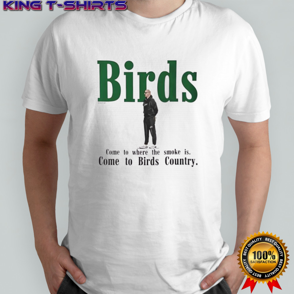 Philadelphia Eagles Birds Come to where the smoke is Come to Birds Country T-shirt