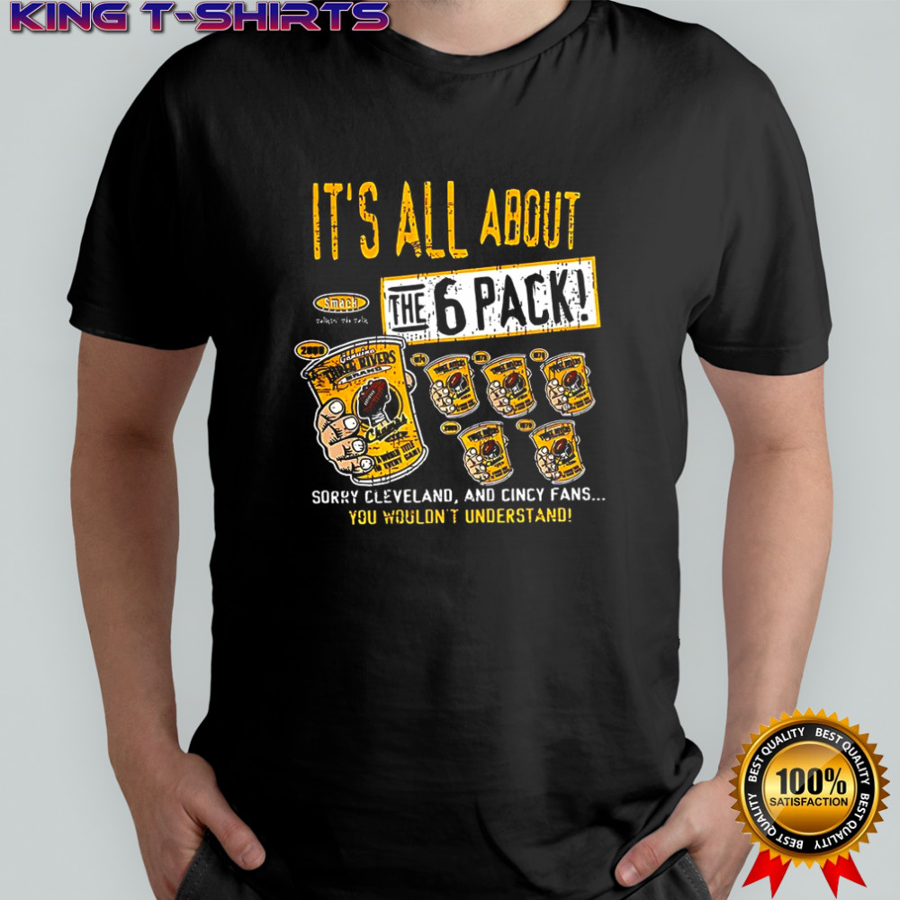 Pittsburgh Steelers football It’s all about the 6 pack sorry Cleveland and cincy fans shirt