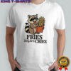 Raccoon fries before cries shirt