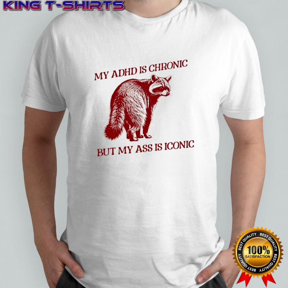 Raccoon my ADHD is chronic but my ass is iconic shirt