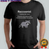 Raccoonist a person who believes that raccoons are better than people shirt