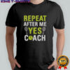 Repeat After Me Yes Coach Tennis T-Shirt