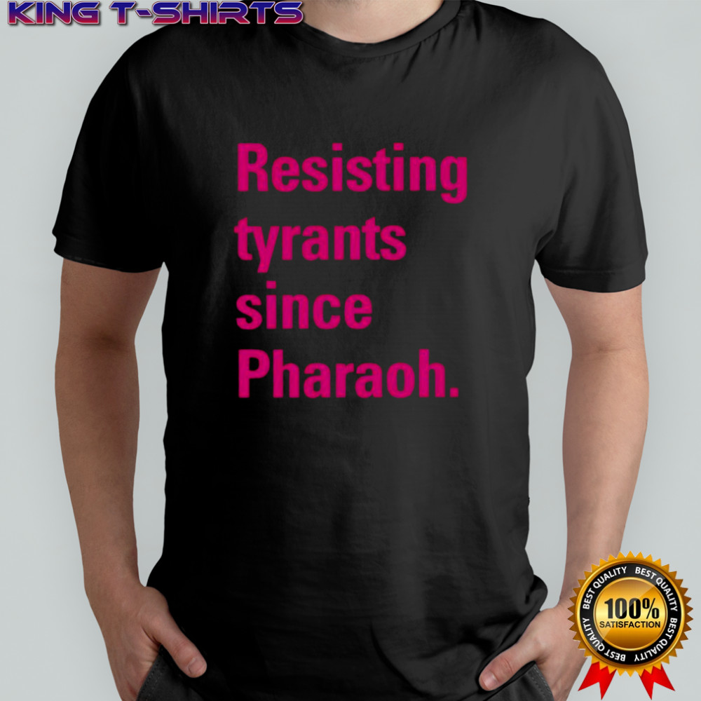 Resisting tyrants since Pharaoh shirt