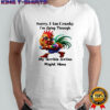 Rooster sorry i am cranky i’m going through my terrible sixties right now shirt