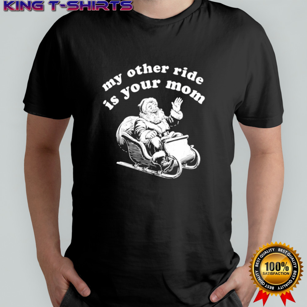 Santa My Other Ride is Your Mom shirt