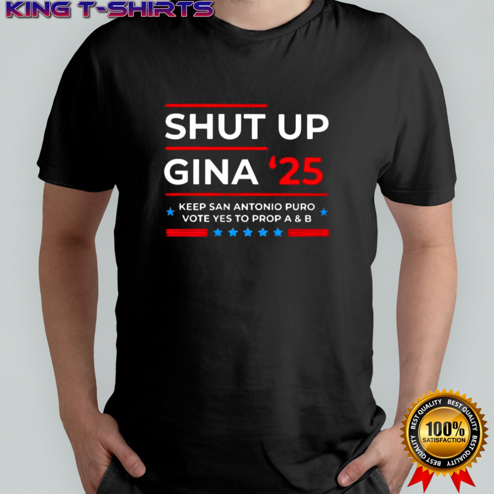 Shut Up Gina ’25 Keep San Antonio Puro Vote Yes To Prop A And B T-Shirt
