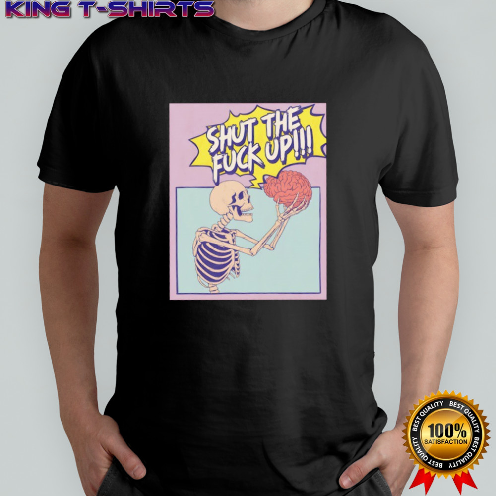 Skeleton shut the fuck up shirt