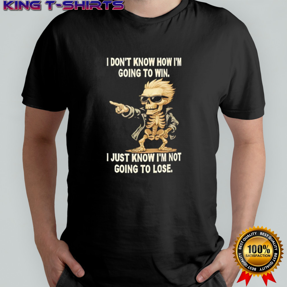 Skull i don’t know how i’m going to win i just know i’m not going to lose shirt