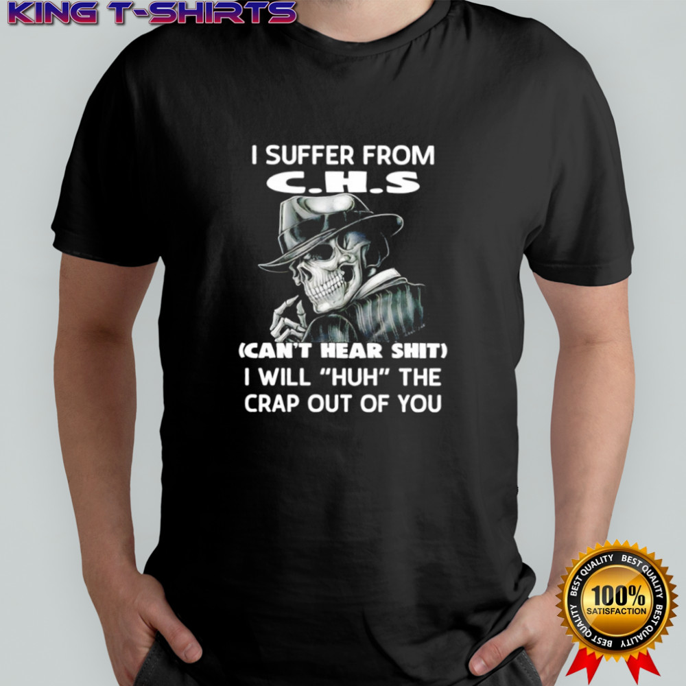 Skull I suffer from c.h.s can’t hear shit i will huh the crap out of you shirt