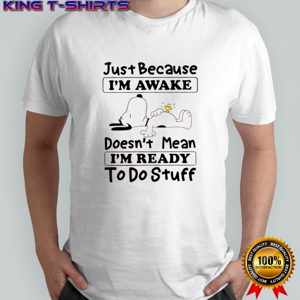 Snoopy and Woodstock just because i’m awake doesn’t mean i’m ready to do stuff shirt