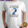 Snoopy I ain’t apologizing for shit i do when i’m mad you should have left shirt