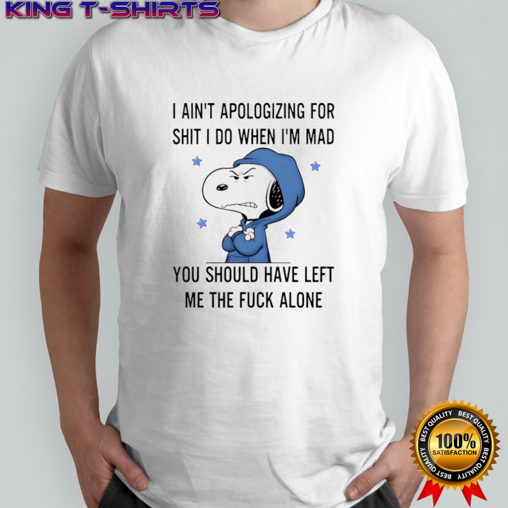 Snoopy I ain’t apologizing for shit i do when i’m mad you should have left shirt