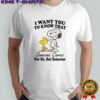 Snoopy I Want You To Know That Someone Cares Not Me But Someone T-Shirt