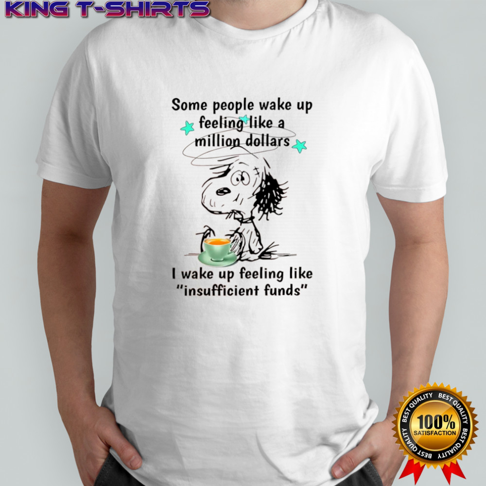 Snoopy Some people wake up feeling like a million dollars I wake up feeling like insufficient funds shirt