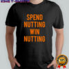 Spend Nutting Win Nutting shirt