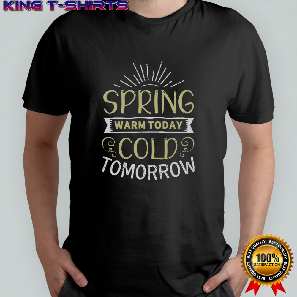 Spring Warm Today Cold Tomorrow T-Shirt