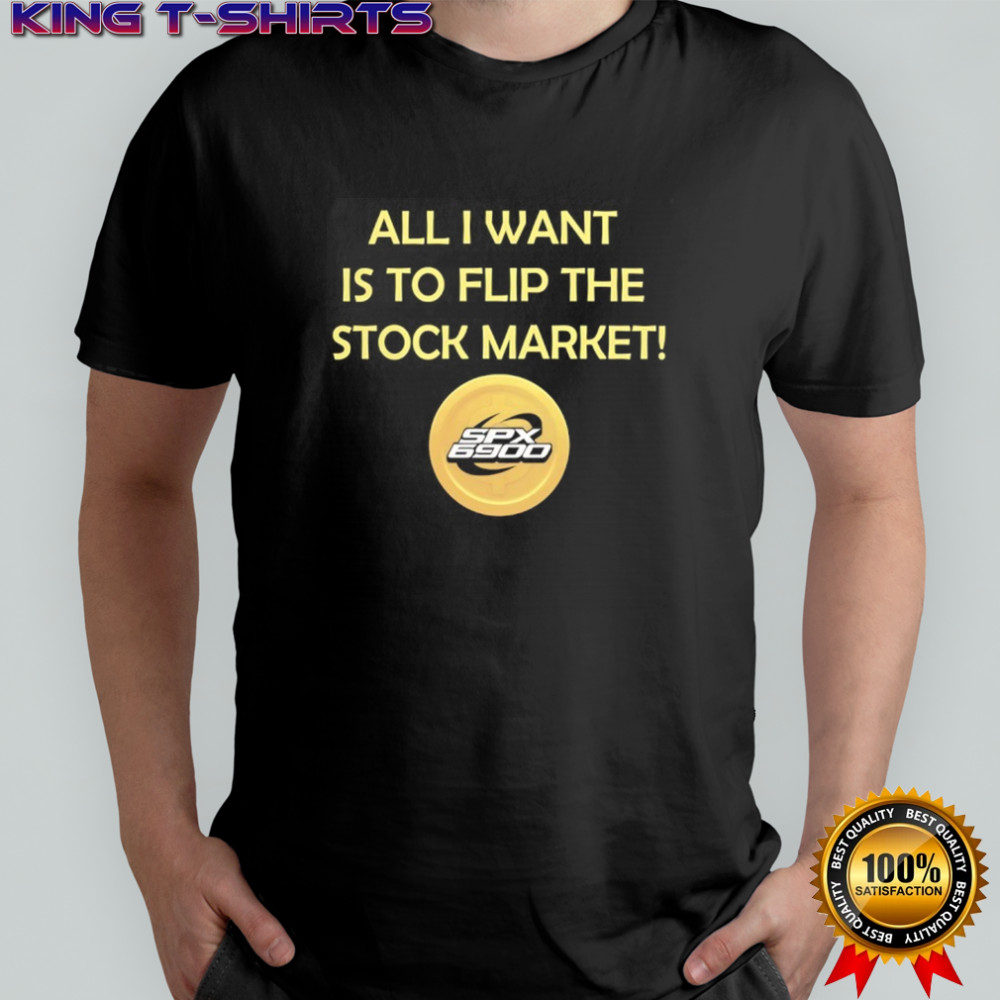 SPX 6900 all I want is to flip the stock market shirt