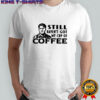 Still haven’t got my cup of coffee Roy Kent meme shirt