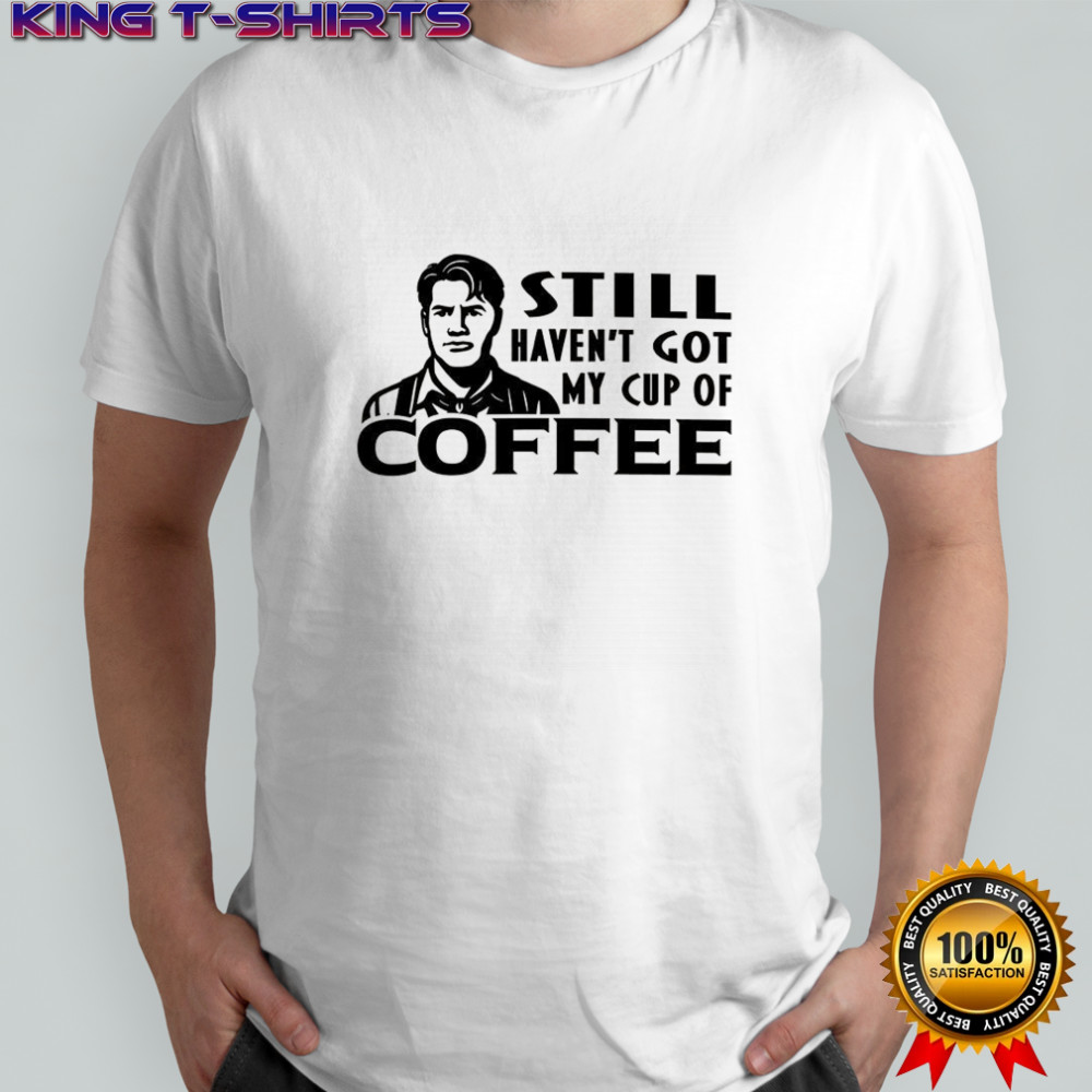 Still haven’t got my cup of coffee Roy Kent meme shirt